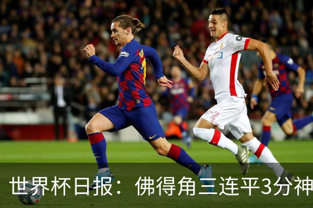 世界杯日报：佛得角三连平3分神奇出线 法西比皆头名晋级