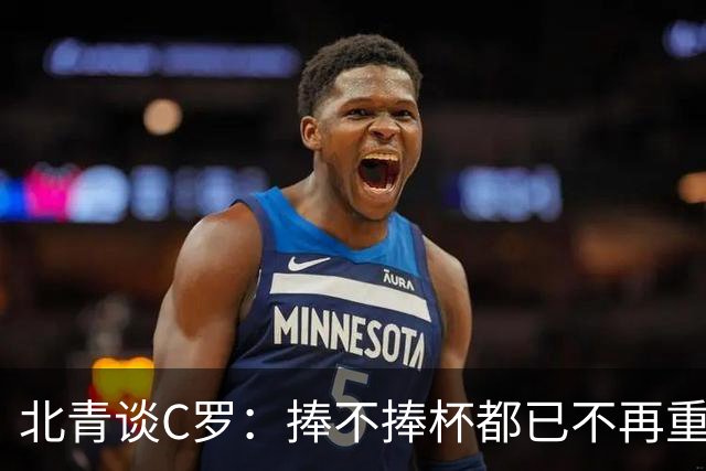 北青谈C罗：捧不捧杯都已不再重要，传奇早已铸就