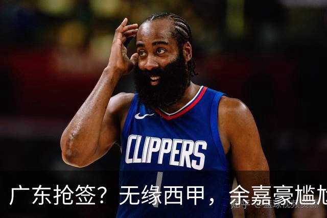 广东抢签？无缘西甲，余嘉豪尴尬，下家3选1，朱芳雨官宣表态