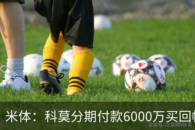 米体：科莫分期付款6000万买回帕斯，皇马有8000万回购＋50%二转