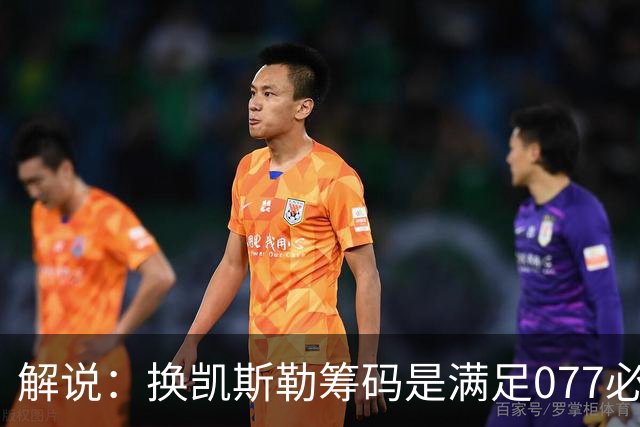 解说：换凯斯勒筹码是满足077必要代价 最大槽点是没送走烂合同