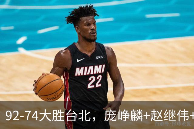 92-74大胜台北，庞峥麟+赵继伟+胡金秋三核亮眼，杨瀚森仅10+5